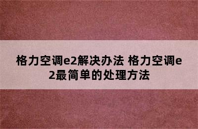 格力空调e2解决办法 格力空调e2最简单的处理方法